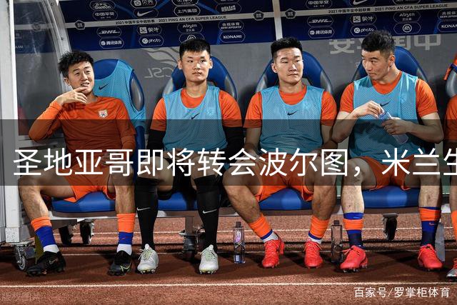 圣地亚哥即将转会波尔图，米兰生涯画上句点
