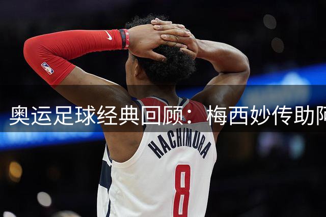 奥运足球经典回顾：梅西妙传助阿根廷08年登顶