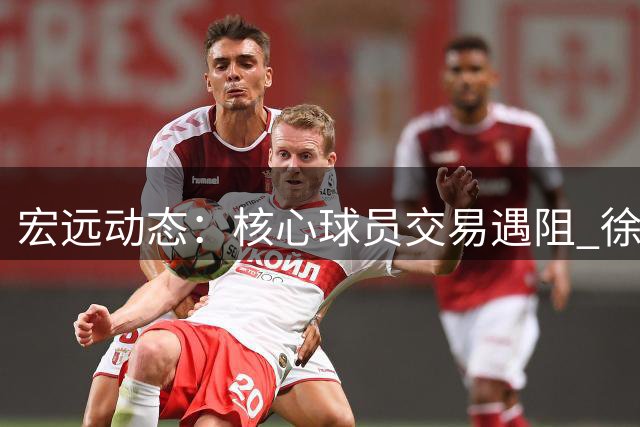 宏远动态：核心球员交易遇阻 徐杰迎战NBA宿将 朱芳雨转任顾问