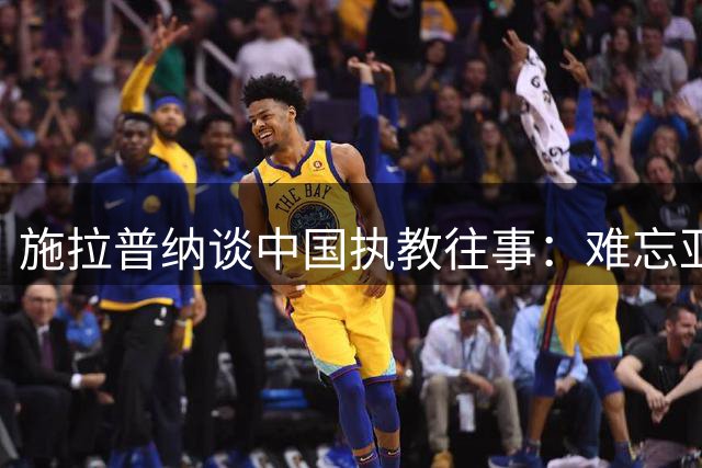 施拉普纳谈中国执教往事：难忘亚洲杯季军 最爱中国美食
