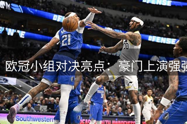 欧冠小组对决亮点：豪门上演强强对话