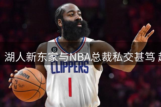 湖人新东家与NBA总裁私交甚笃 超越商业伙伴关系