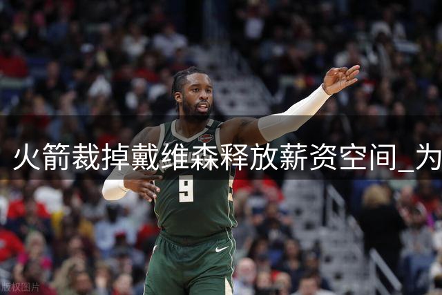 火箭裁掉戴维森释放薪资空间 为威少回归做好铺垫？