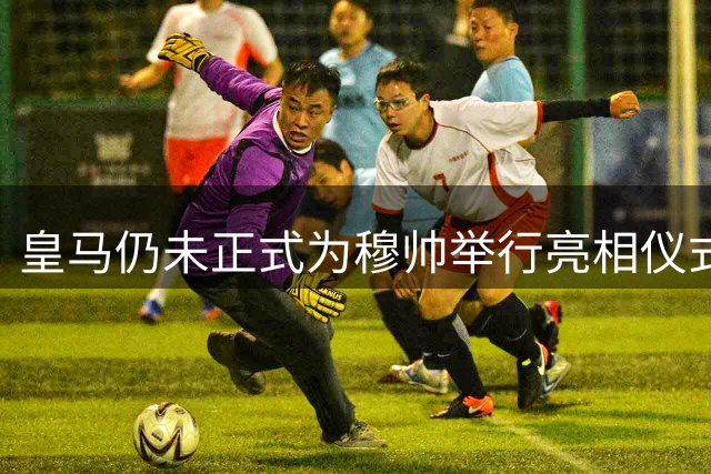 皇马仍未正式为穆帅举行亮相仪式，龙赛罗：他有意保持低调