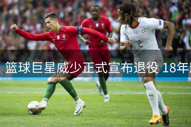 篮球巨星威少正式宣布退役 18年辉煌画下句点