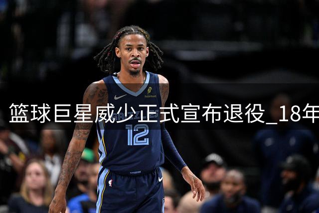 篮球巨星威少正式宣布退役 18年辉煌画下句点