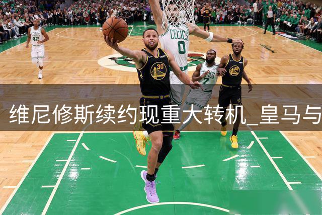 维尼修斯续约现重大转机 皇马与经纪团队今达成关键共识