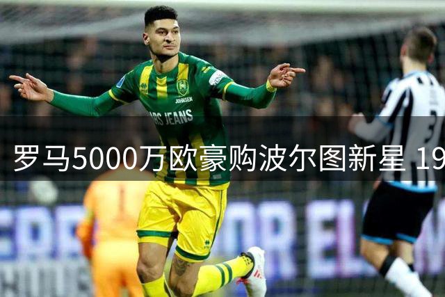 罗马5000万欧豪购波尔图新星 19岁中场引多队争夺