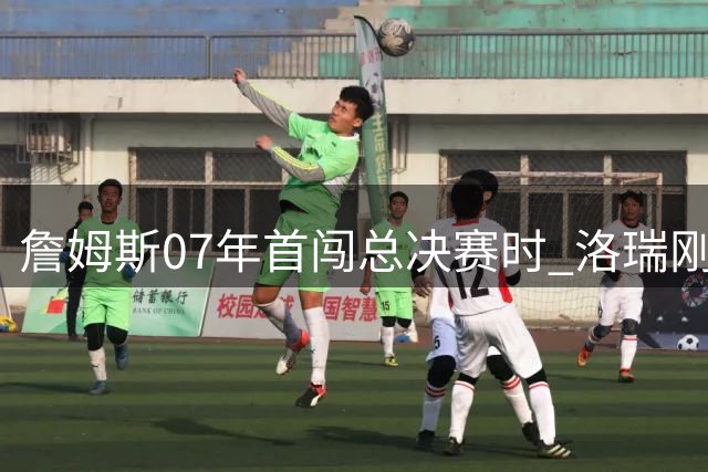 詹姆斯07年首闯总决赛时 洛瑞刚开启NBA生涯