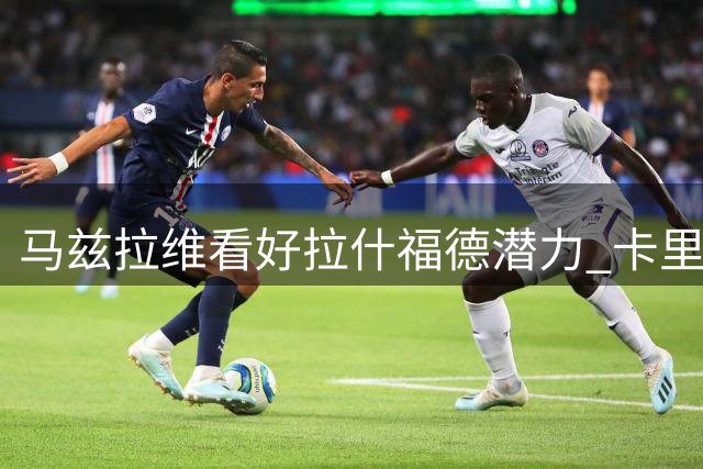 马兹拉维看好拉什福德潜力 卡里克认可其独特价值