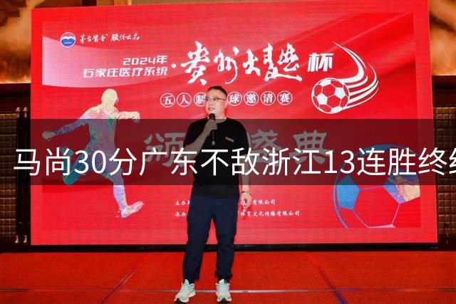 马尚30分广东不敌浙江13连胜终结 余嘉豪20分
