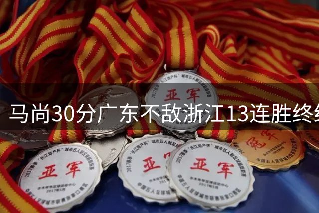 马尚30分广东不敌浙江13连胜终结 余嘉豪20分