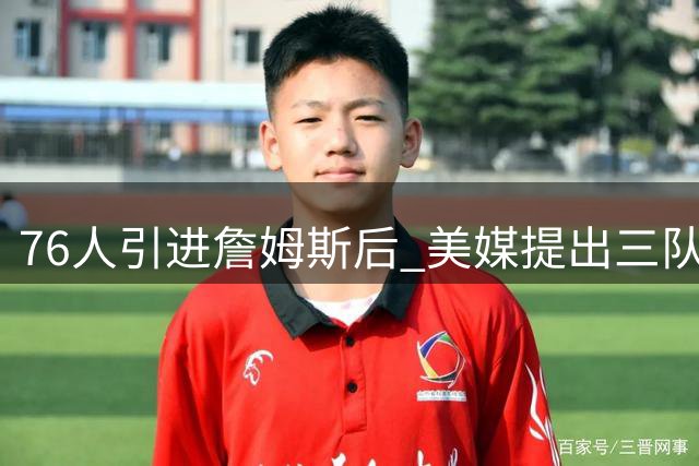 76人引进詹姆斯后 美媒提出三队交易布朗尼方案