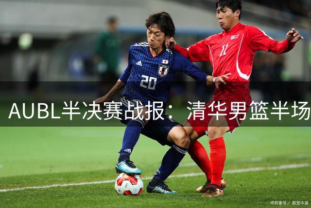 AUBL半决赛战报：清华男篮半场4分优势压制上海交大